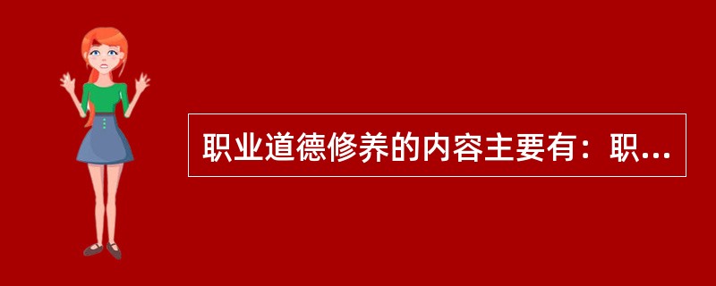 职业道德修养的内容主要有：职业理想、职业态度、职业技能、职业责任、职业纪律、职业