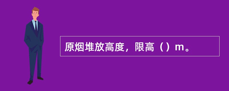 原烟堆放高度，限高（）m。