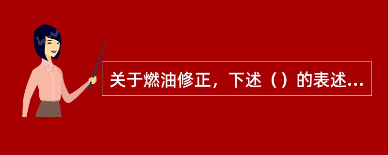 关于燃油修正，下述（）的表述是正确的。