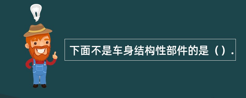 下面不是车身结构性部件的是（）.