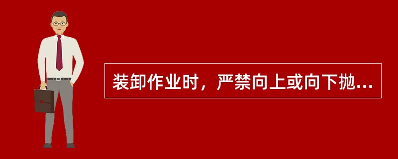 装卸作业时，严禁向上或向下抛洒材料和工具等物件，防止伤及到人员。