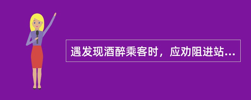 遇发现酒醉乘客时，应劝阻进站，必要时（）。