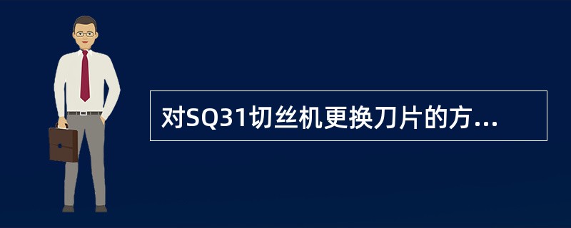 对SQ31切丝机更换刀片的方法描述不正确的是（）。