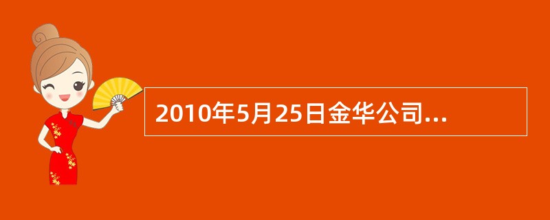 2010年5月25日金华公司的一项办公楼经营租赁合同即将在7月31日到期，该办公