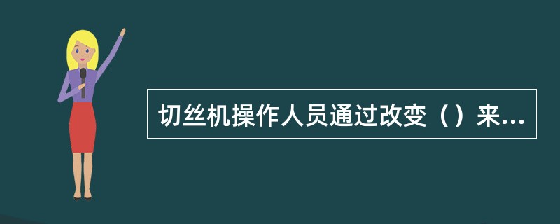 切丝机操作人员通过改变（）来改变切丝宽度，实际上就是改变了输送排链速度和刀辊转速