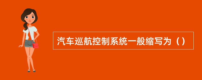 汽车巡航控制系统一般缩写为（）
