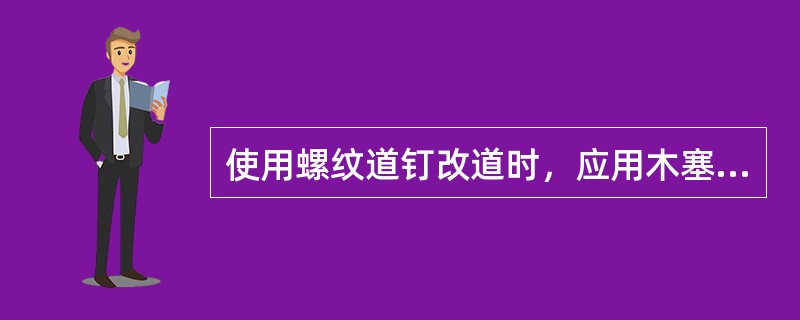 使用螺纹道钉改道时，应用木塞填满钉孔，钻孔后旋入道钉，严禁锤击螺纹道钉。