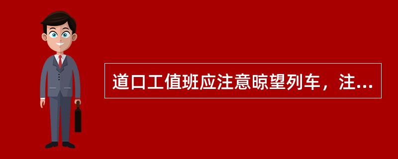 道口工值班应注意晾望列车，注意信号显示、警铃音响和道口交通情况，在列车通过前后迅