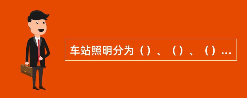 车站照明分为（）、（）、（）、（）四类。