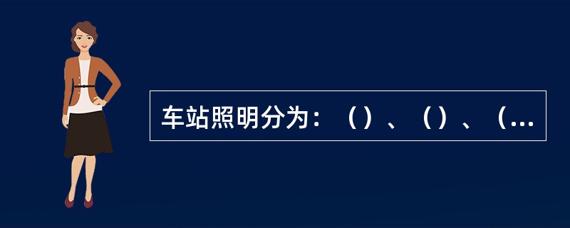 车站照明分为：（）、（）、（）、（）、（）、（）、区间照明。