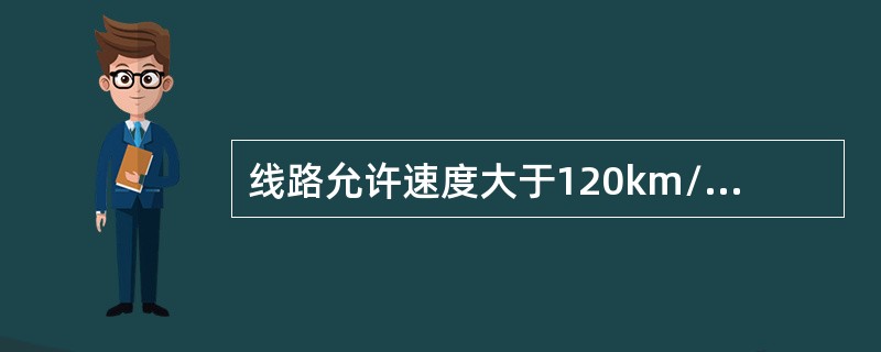 线路允许速度大于120km/h区段或遇降雾、暴风雨(雪)、扬沙等恶劣天气、瞭望困