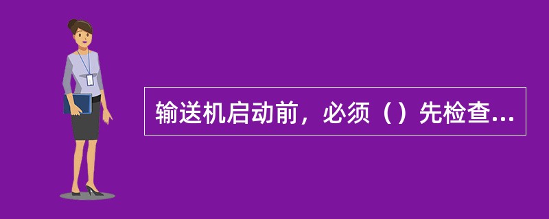 输送机启动前，必须（）先检查设备的完好情况，检查电线有无脱接、断线、漏电等情况，