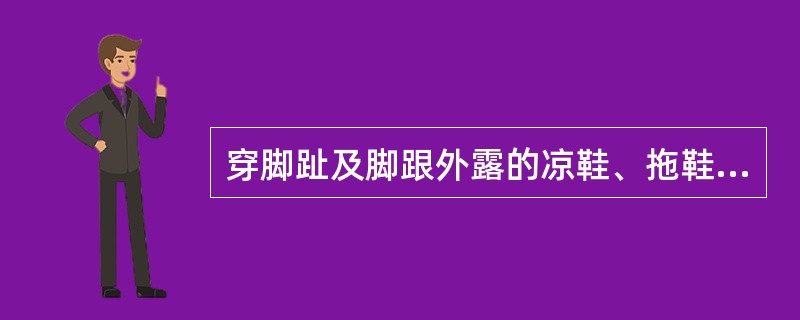 穿脚趾及脚跟外露的凉鞋、拖鞋进入作业场所。