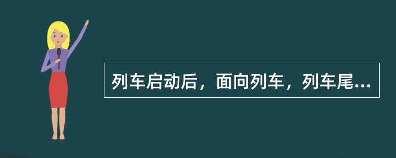 列车启动后，面向列车，列车尾部越过自己的站立位置时，立即转身面向列车出站方向，直