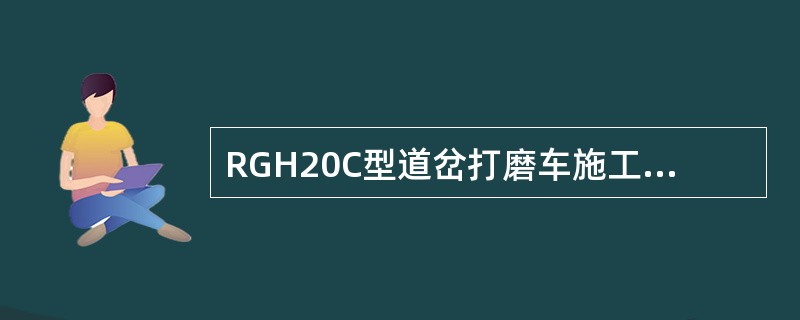 RGH20C型道岔打磨车施工前有哪些准备工作？