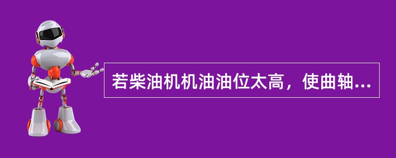 若柴油机机油油位太高，使曲轴对机油做功，或者机油油位太低，使机油循环加快，将导致