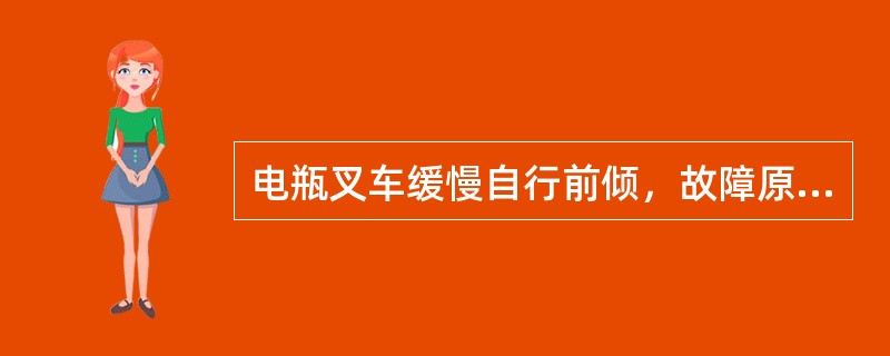 电瓶叉车缓慢自行前倾，故障原因有哪些？