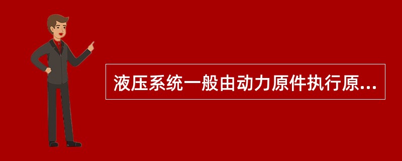 液压系统一般由动力原件执行原件、控制原件、辅助原件组成，其中动力元件和执行元件属