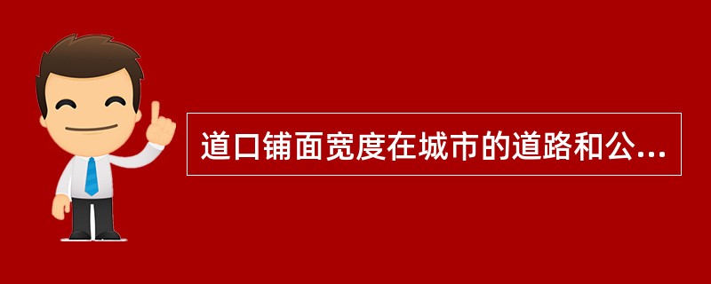 道口铺面宽度在城市的道路和公路，一般应与道路路面宽度相同；公路及厂外道路为（）。