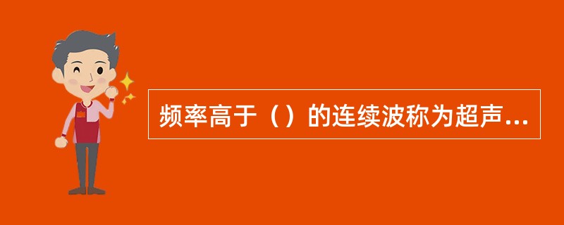 频率高于（）的连续波称为超声波。