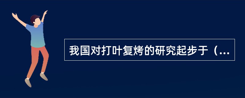 我国对打叶复烤的研究起步于（）年代。
