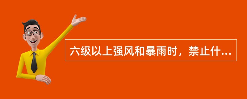 六级以上强风和暴雨时，禁止什么？