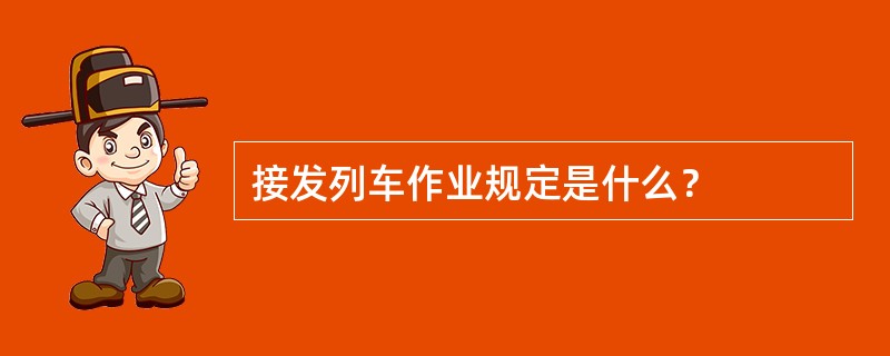 接发列车作业规定是什么？