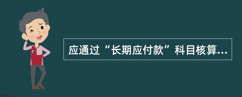 应通过“长期应付款”科目核算的经济业务有()。