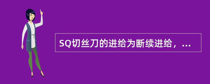 SQ切丝刀的进给为断续进给，进给量可无级调节，以便根据刀片和物料情况选择（）。