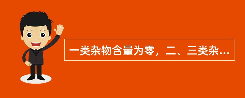 一类杂物含量为零，二、三类杂物含量不超过（）。
