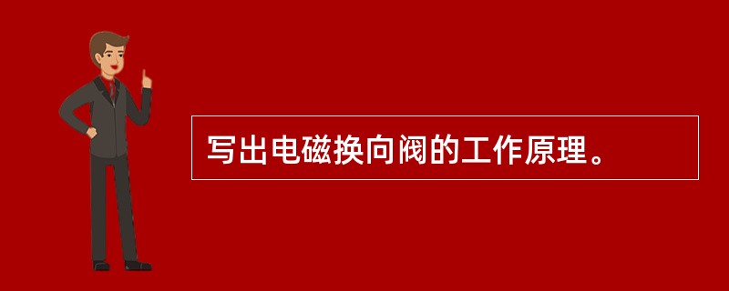 写出电磁换向阀的工作原理。