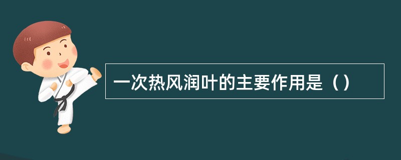 一次热风润叶的主要作用是（）