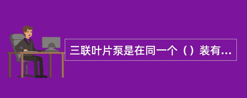 三联叶片泵是在同一个（）装有三套定子、转子及配流盘。