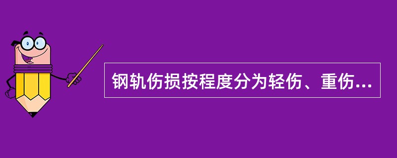 钢轨伤损按程度分为轻伤、重伤和折断三类。