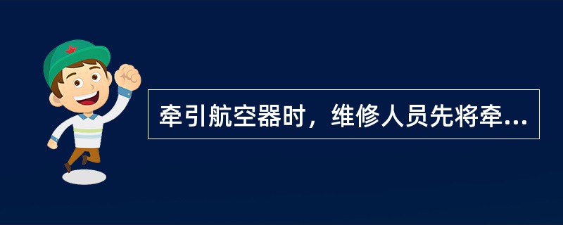 牵引航空器时，维修人员先将牵引杆与（）连接好，再将牵引杆与（）连接好。