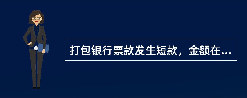 打包银行票款发生短款，金额在300元（含）以上，银行将现金、现金存款凭条和原锁扣