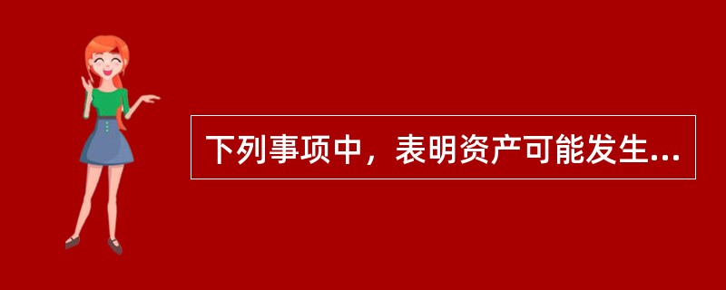 下列事项中，表明资产可能发生了减值的有()