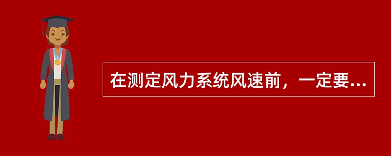 在测定风力系统风速前，一定要将风管内的杂物清除干净，以免损坏（）。