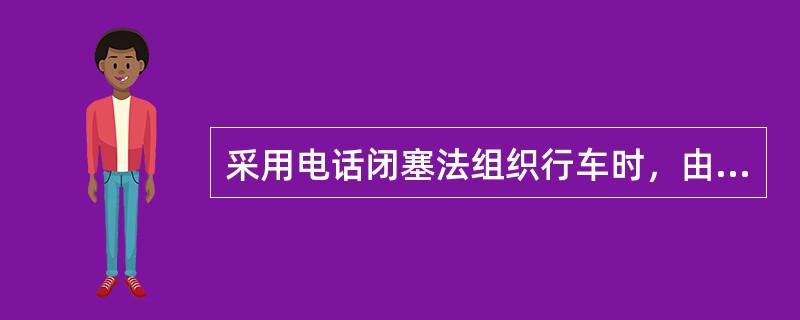 采用电话闭塞法组织行车时，由所有车站向行调报到发点。