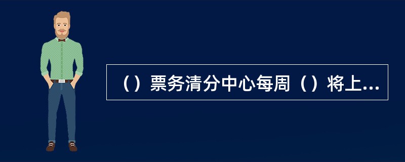 （）票务清分中心每周（）将上周记录有机、假、残币的审核后报质量安全部核实。