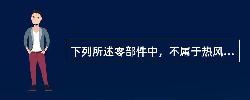 下列所述零部件中，不属于热风润叶机的是（）