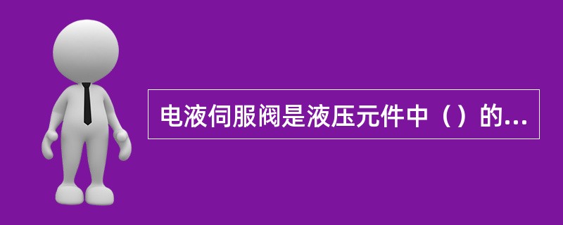 电液伺服阀是液压元件中（）的液压元件。