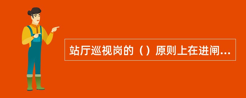 站厅巡视岗的（）原则上在进闸机与TVM的中间位置，当客流较小时，在进闸机处立岗，