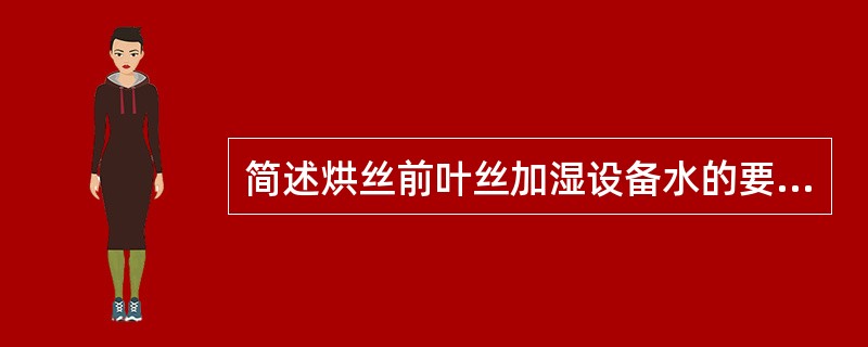 简述烘丝前叶丝加湿设备水的要求。