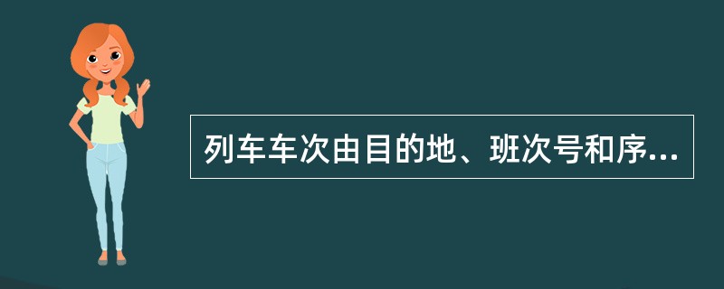 列车车次由目的地、班次号和序号组成。序号由两位阿拉伯数字组成，上行为双数，下行为