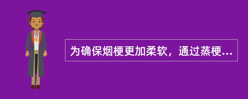 为确保烟梗更加柔软，通过蒸梗再次使烟梗增加水分和（）。