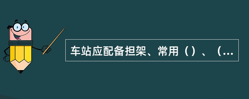 车站应配备担架、常用（）、（）、（）、（）及（）等应急物品或备品。