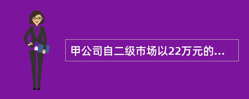 甲公司自二级市场以22万元的价格购入B公司1%的股份，共10万股，B公司曾在5天