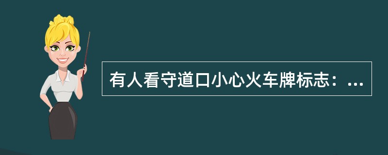 有人看守道口小心火车牌标志：设在通向道路的右侧，距离铁路道口最外股钢轨不少于20