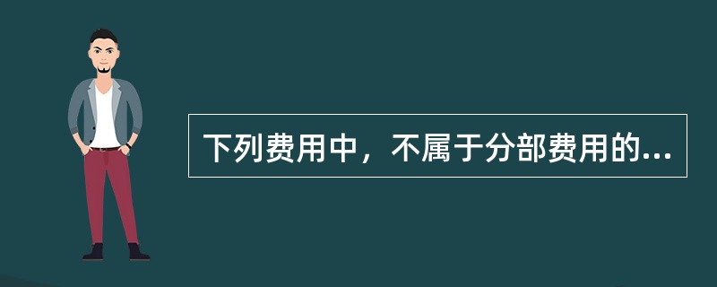 下列费用中，不属于分部费用的是()